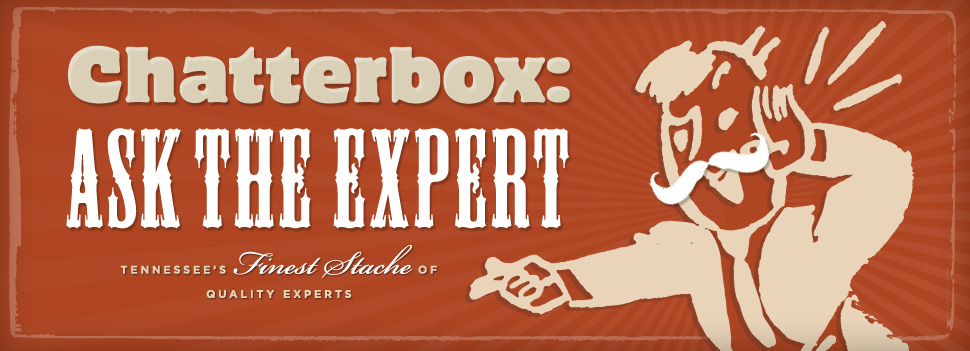 Chatterbox: Ask the Expert. Tennessee's finest stache of quality experts.